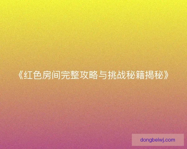 《红色房间完整攻略与挑战秘籍揭秘》