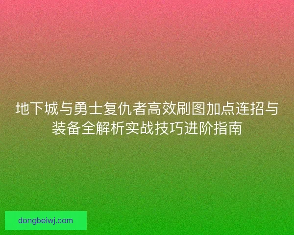 地下城与勇士复仇者高效刷图加点连招与装备全解析实战技巧进阶指南