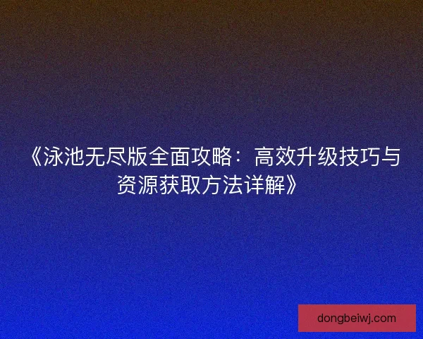 《泳池无尽版全面攻略：高效升级技巧与资源获取方法详解》