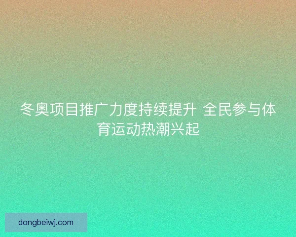 冬奥项目推广力度持续提升 全民参与体育运动热潮兴起
