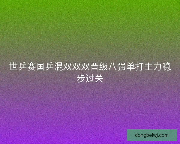 世乒赛国乒混双双双晋级八强单打主力稳步过关