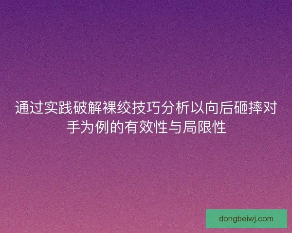 通过实践破解裸绞技巧分析以向后砸摔对手为例的有效性与局限性 通过实践破解裸绞技巧分析以向后砸摔对手为例的有效性与局限性