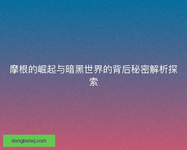 摩根的崛起与暗黑世界的背后秘密解析探索
